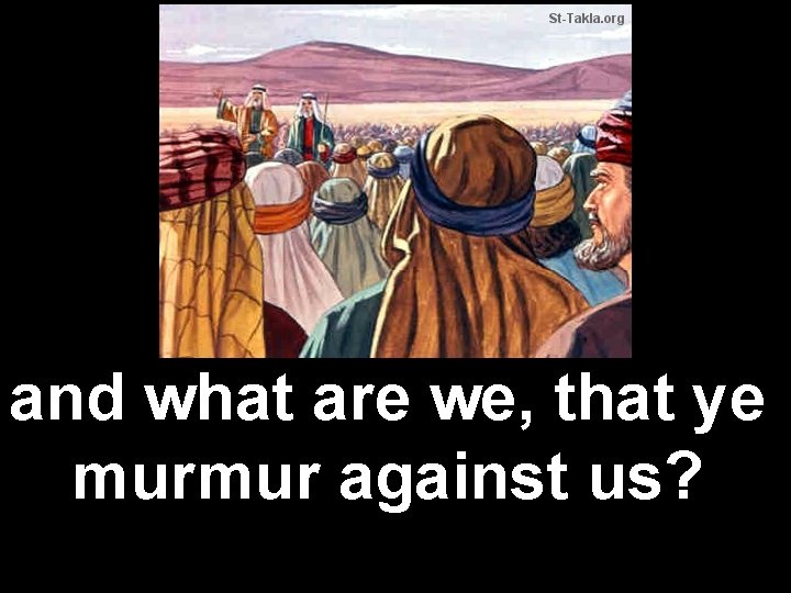 and what are we, that ye murmur against us? 