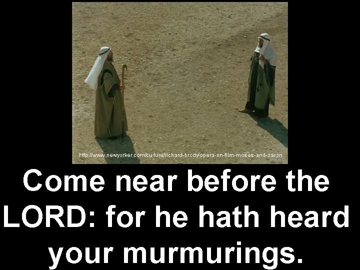 Come near before the LORD: for he hath heard your murmurings. 