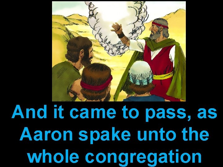 And it came to pass, as Aaron spake unto the whole congregation 