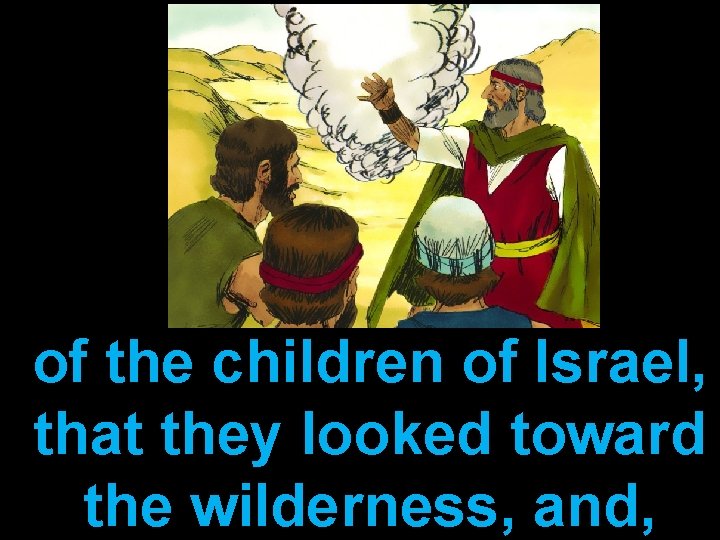 of the children of Israel, that they looked toward the wilderness, and, 