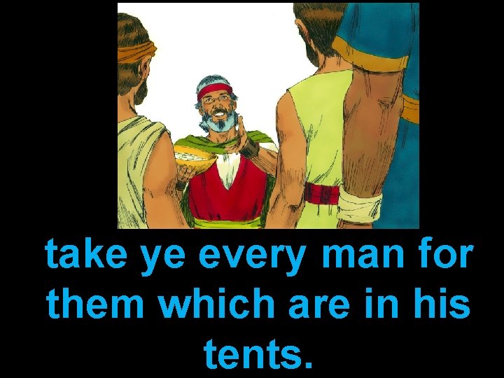 take ye every man for them which are in his tents. 