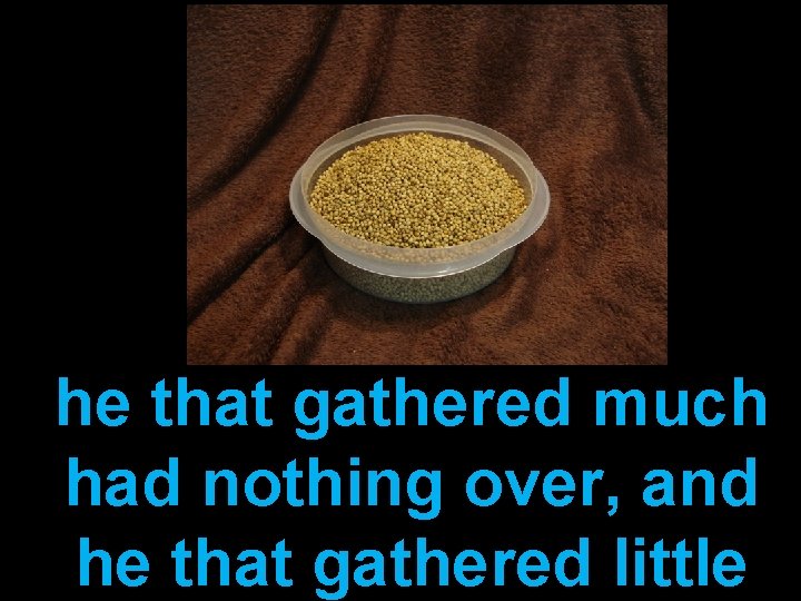 he that gathered much had nothing over, and he that gathered little 