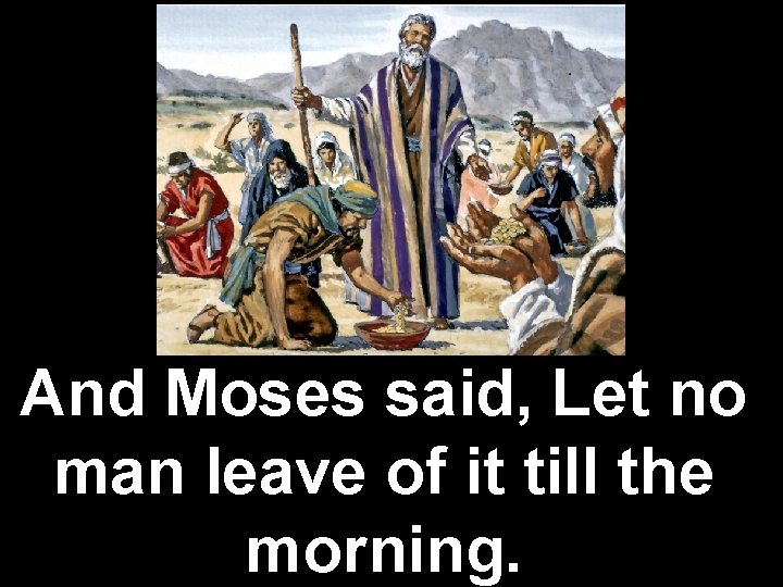 And Moses said, Let no man leave of it till the morning. 