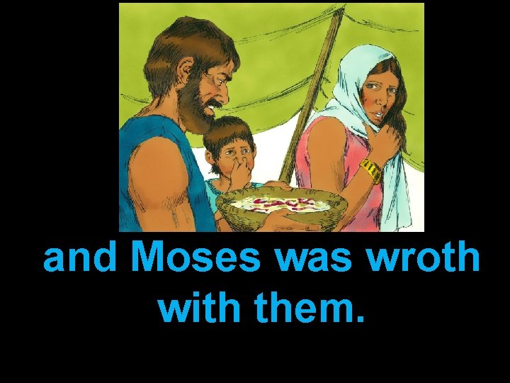 and Moses was wroth with them. 