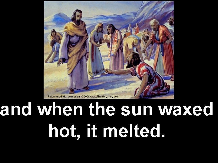 and when the sun waxed hot, it melted. 