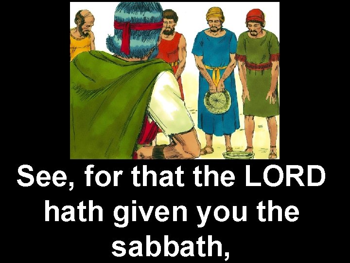 See, for that the LORD hath given you the sabbath, 