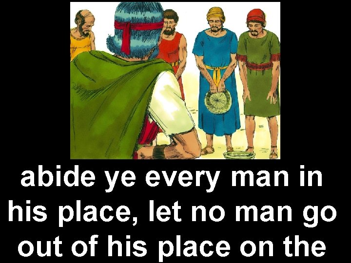 abide ye every man in his place, let no man go out of his