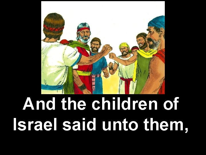 And the children of Israel said unto them, 