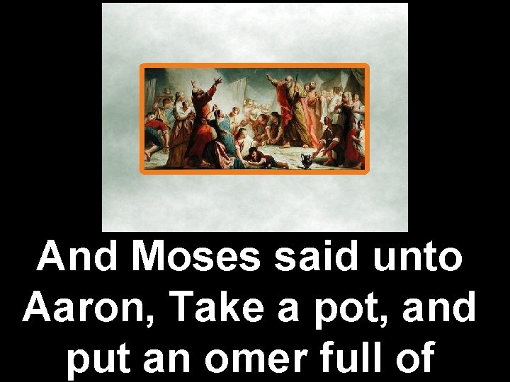 And Moses said unto Aaron, Take a pot, and put an omer full of