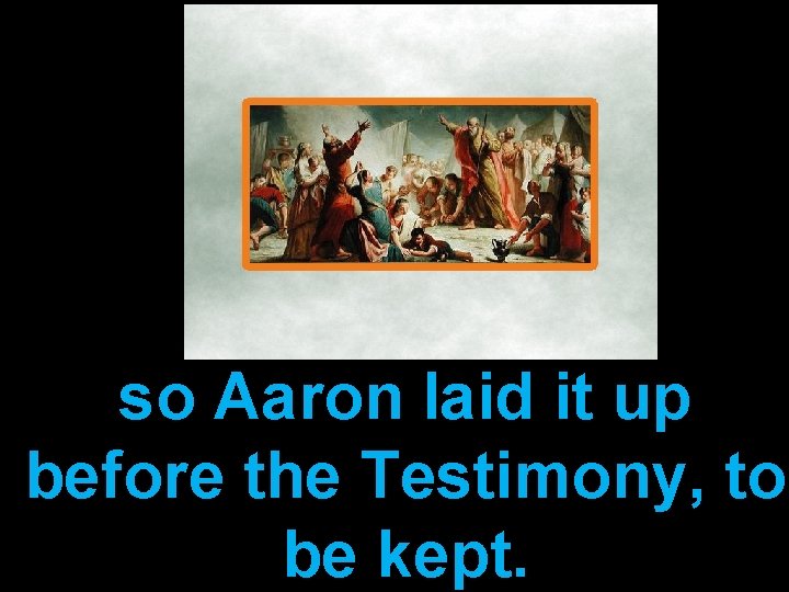 so Aaron laid it up before the Testimony, to be kept. 