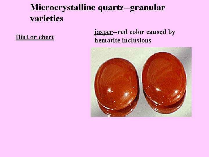 Microcrystalline quartz--granular varieties flint or chert jasper--red color caused by hematite inclusions 