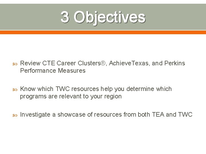 3 Objectives Review CTE Career Clusters®, Achieve. Texas, and Perkins Performance Measures Know which