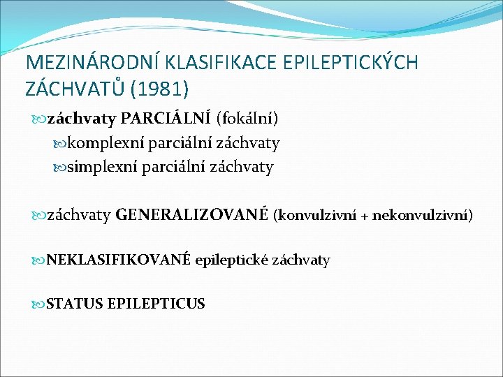 MEZINÁRODNÍ KLASIFIKACE EPILEPTICKÝCH ZÁCHVATŮ (1981) záchvaty PARCIÁLNÍ (fokální) komplexní parciální záchvaty simplexní parciální záchvaty
