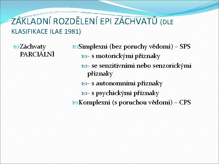 ZÁKLADNÍ ROZDĚLENÍ EPI ZÁCHVATŮ (DLE KLASIFIKACE ILAE 1981) Záchvaty PARCIÁLNÍ Simplexní (bez poruchy vědomí)