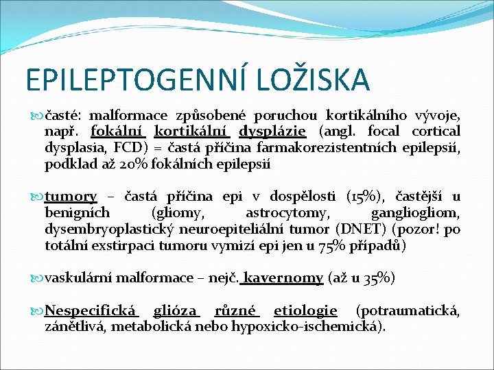 EPILEPTOGENNÍ LOŽISKA časté: malformace způsobené poruchou kortikálního vývoje, např. fokální kortikální dysplázie (angl. focal EPILEPTOGENNÍ LOŽISKA časté: malformace způsobené poruchou kortikálního vývoje, např. fokální kortikální dysplázie (angl. focal