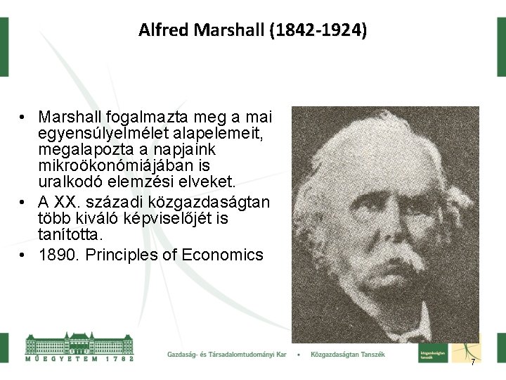 Alfred Marshall (1842 -1924) • Marshall fogalmazta meg a mai egyensúlyelmélet alapelemeit, megalapozta a