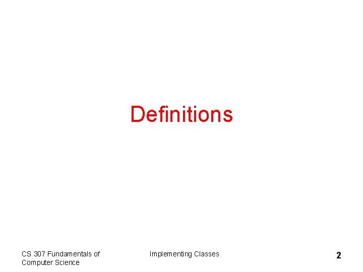 Definitions CS 307 Fundamentals of Computer Science Implementing Classes 2 