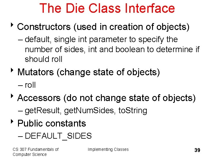 The Die Class Interface 8 Constructors (used in creation of objects) – default, single