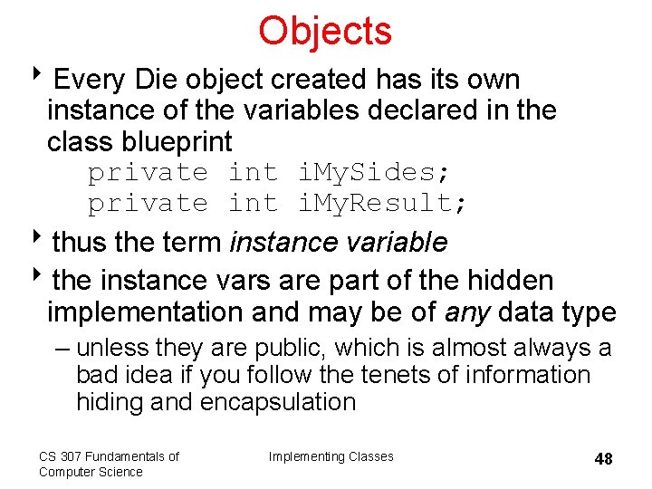 Objects 8 Every Die object created has its own instance of the variables declared