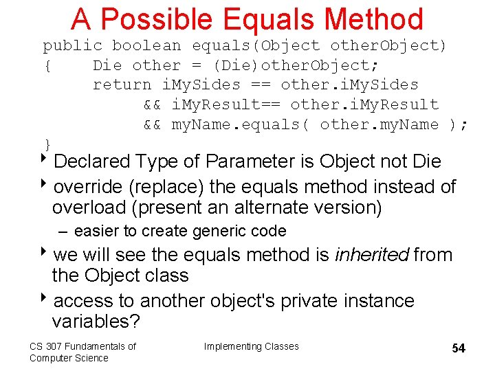 A Possible Equals Method public boolean equals(Object other. Object) { Die other = (Die)other.