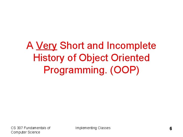 A Very Short and Incomplete History of Object Oriented Programming. (OOP) CS 307 Fundamentals