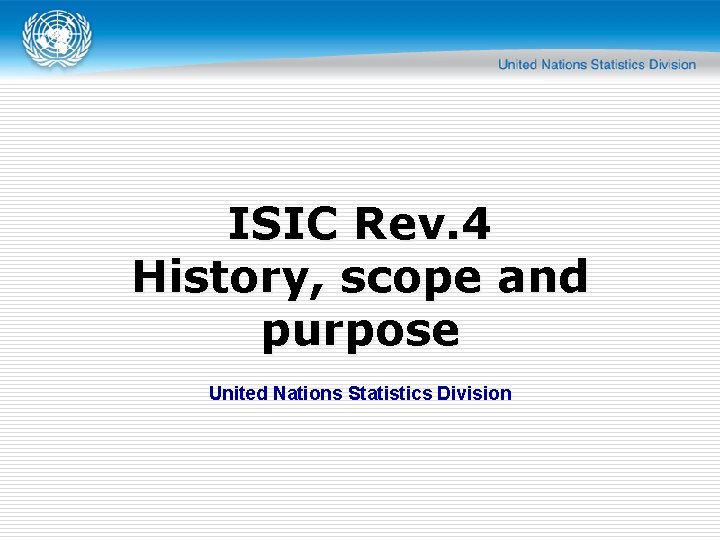 ISIC Rev. 4 History, scope and purpose United Nations Statistics Division 