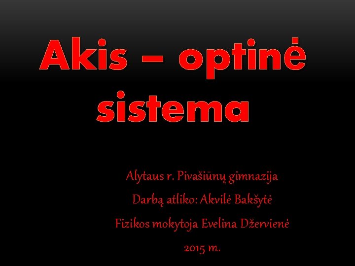 Akis – optinė sistema Alytaus r. Pivašiūnų gimnazija Darbą atliko: Akvilė Bakšytė Fizikos mokytoja