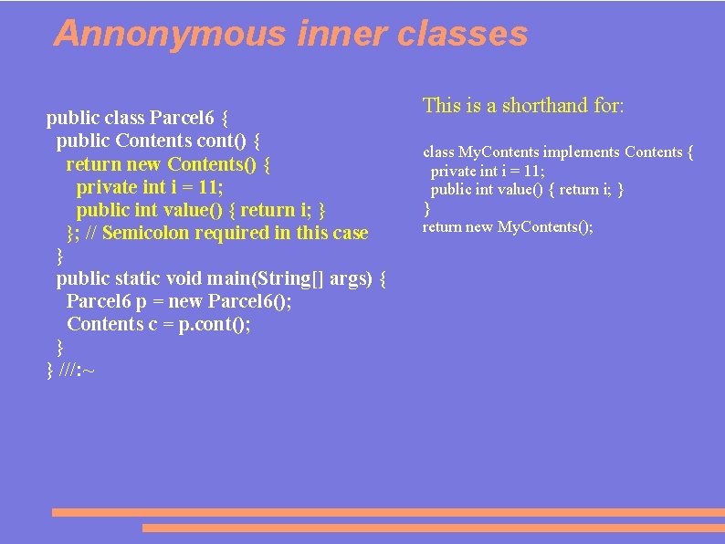 Annonymous inner classes public class Parcel 6 { public Contents cont() { return new