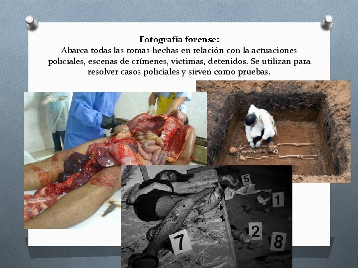 Fotografía forense: Abarca todas las tomas hechas en relación con la actuaciones policiales, escenas