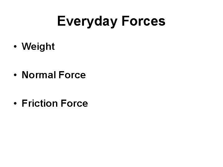 Everyday Forces • Weight • Normal Force • Friction Force 