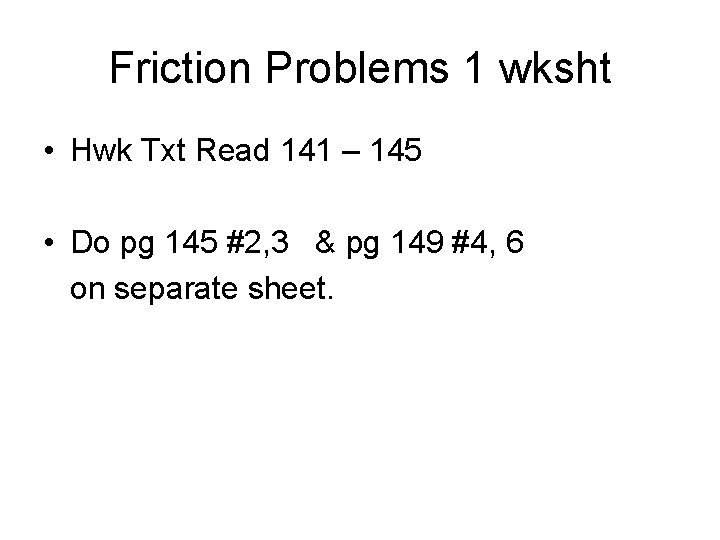 Friction Problems 1 wksht • Hwk Txt Read 141 – 145 • Do pg
