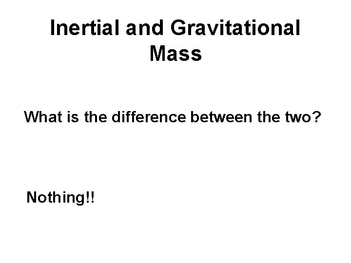 Inertial and Gravitational Mass What is the difference between the two? Nothing!! 