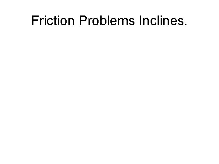 Friction Problems Inclines. 