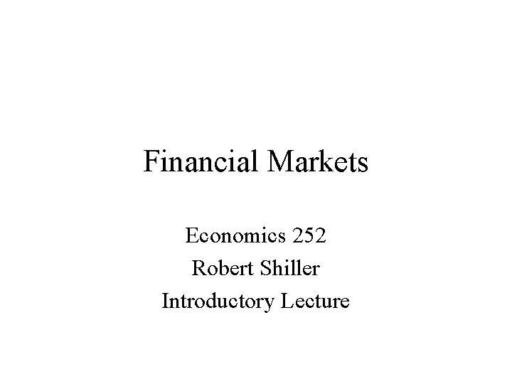 Financial Markets Economics 252 Robert Shiller Introductory Lecture 
