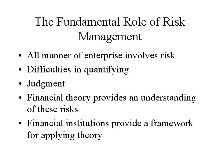 The Fundamental Role of Risk Management • • All manner of enterprise involves risk