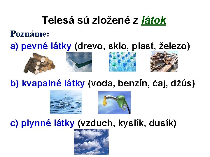 Telesá sú zložené z látok Poznáme: a) pevné látky (drevo, sklo, plast, železo) b)