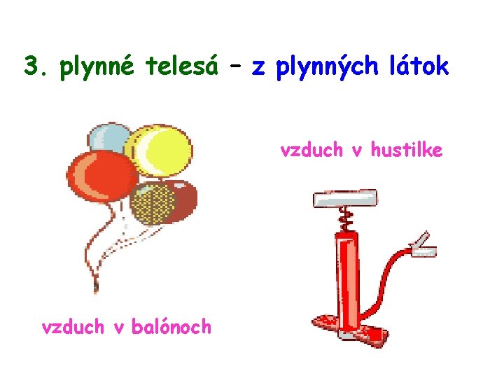 3. plynné telesá – z plynných látok vzduch v hustilke vzduch v balónoch 
