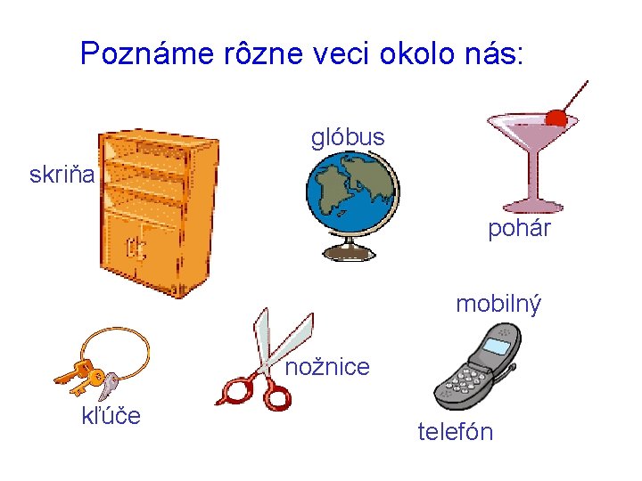 Poznáme rôzne veci okolo nás: glóbus skriňa pohár mobilný nožnice kľúče telefón 