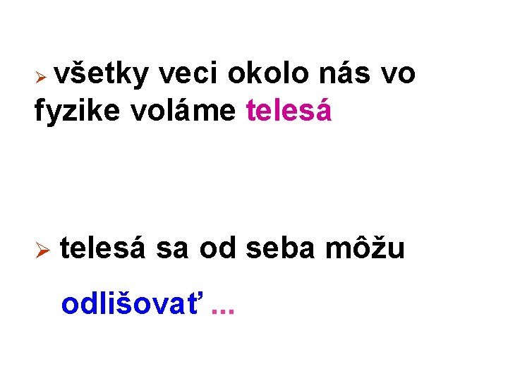 všetky veci okolo nás vo fyzike voláme telesá Ø Ø telesá sa od seba