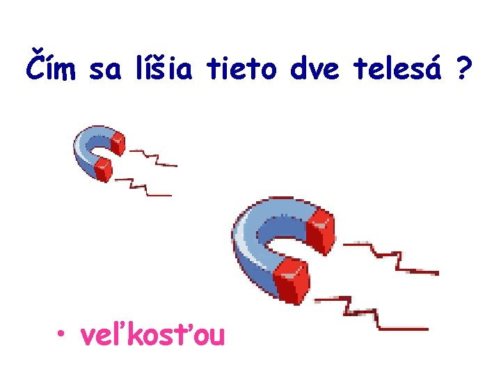 Čím sa líšia tieto dve telesá ? • veľkosťou 