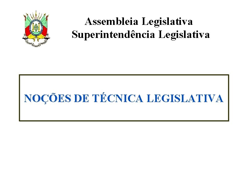 Assembleia Legislativa Superintendência Legislativa NOÇÕES DE TÉCNICA LEGISLATIVA 