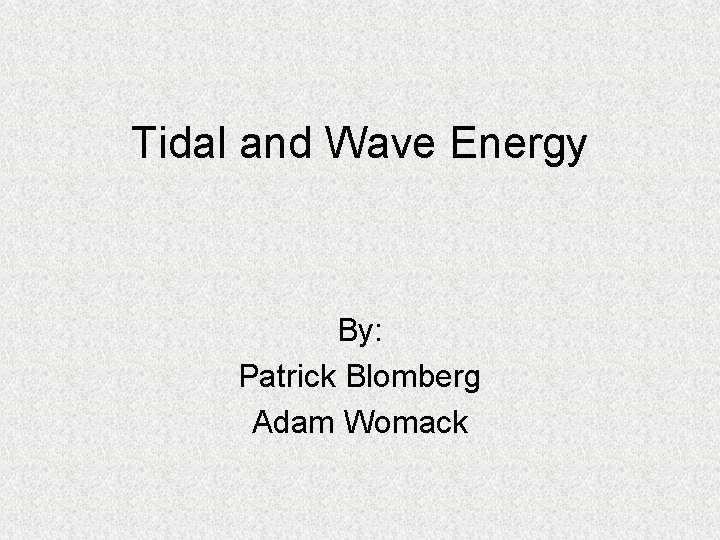 Tidal and Wave Energy By: Patrick Blomberg Adam Womack 