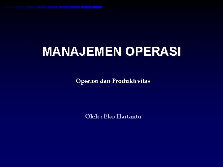 MANAJEMEN OPERASI Operasi dan Produktivitas Oleh : Eko Hartanto 