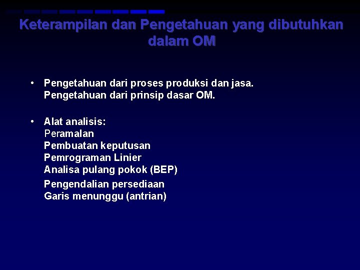 Keterampilan dan Pengetahuan yang dibutuhkan dalam OM • Pengetahuan dari proses produksi dan jasa.