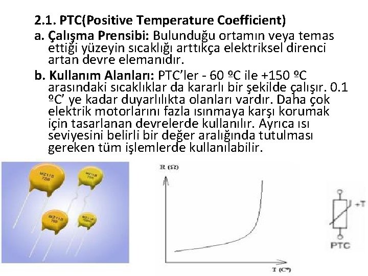 2. 1. PTC(Positive Temperature Coefficient) a. Çalışma Prensibi: Bulunduğu ortamın veya temas ettiği yüzeyin