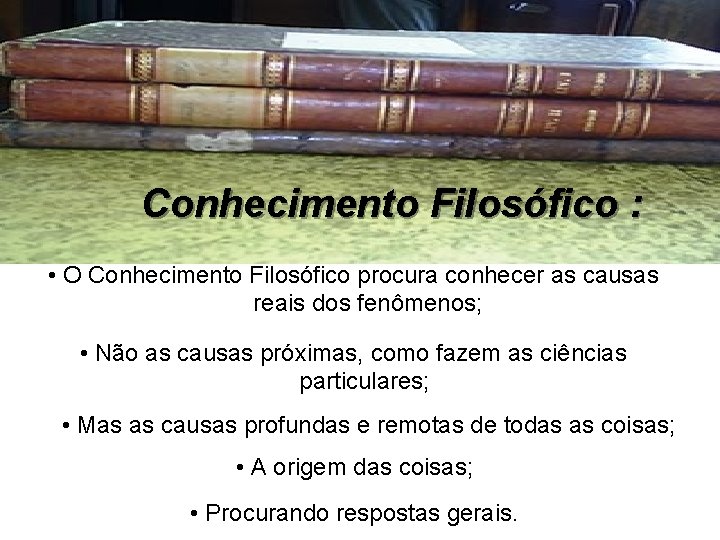 Conhecimento Filosófico : • O Conhecimento Filosófico procura conhecer as causas reais dos fenômenos;