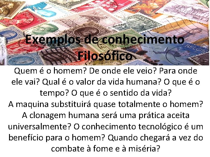 Exemplos de conhecimento Filosófico Quem é o homem? De onde ele veio? Para onde