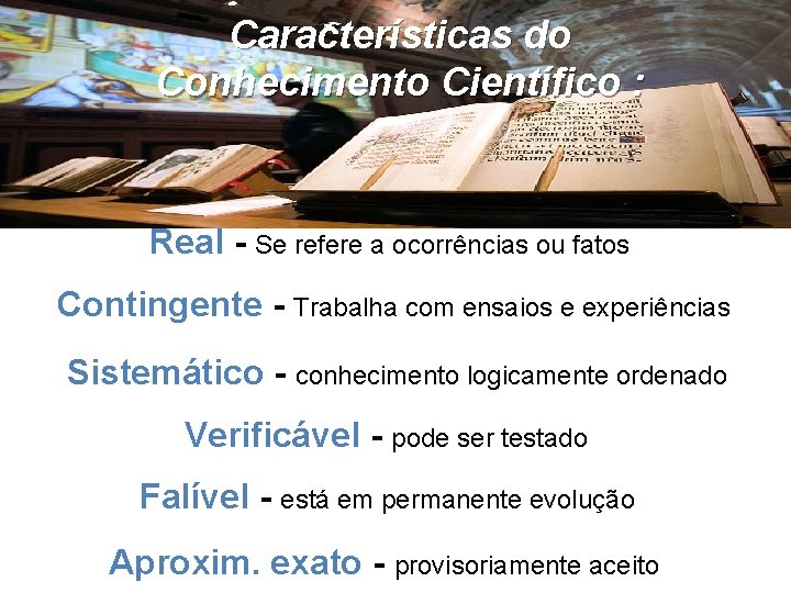 Características do Conhecimento Científico : Real - Se refere a ocorrências ou fatos Contingente