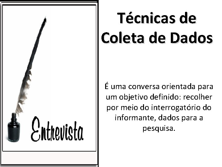 Técnicas de Coleta de Dados É uma conversa orientada para um objetivo definido: recolher