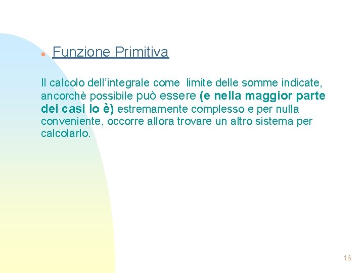 n Funzione Primitiva Il calcolo dell’integrale come limite delle somme indicate, ancorchè possibile può